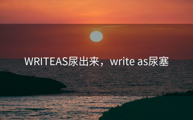 WRITEAS尿出来，write as尿塞