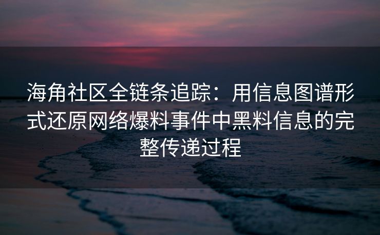 海角社区全链条追踪:用信息图谱形式还原网络爆料事件中黑料信息的完整传递过程 海角社区全链条追踪:用信息图谱形式还原网络爆料事件中黑料信息的完整传递过程