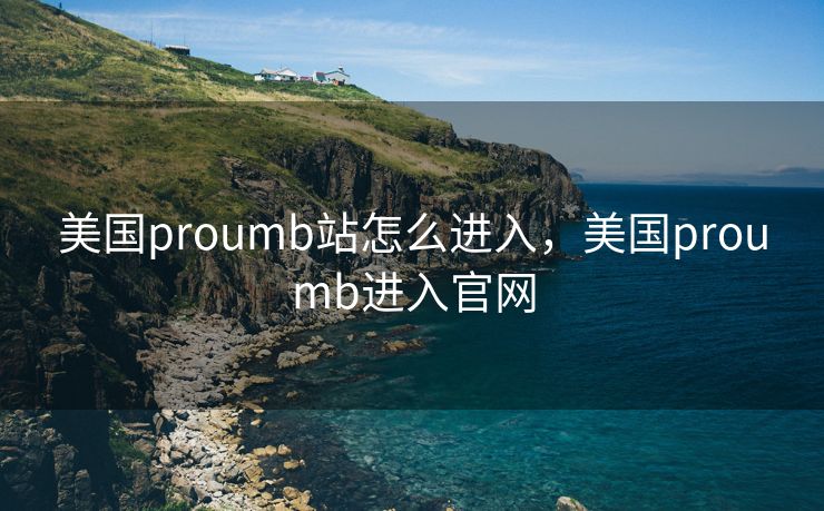 美国proumb站怎么进入，美国proumb进入官网