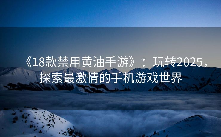 《18款禁用黄油手游》：玩转2025，探索最激情的手机游戏世界